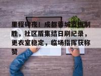 里程碑夜！成都蓉城篮板制胜，社区盾集结日刷纪录，更衣室稳定，临场指挥获称赞的简单介绍-ewc竞猜下注